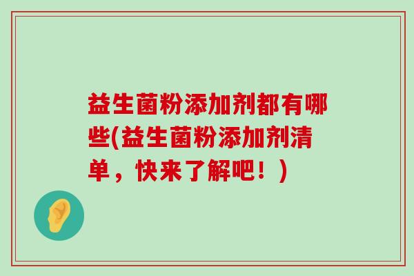 益生菌粉添加剂都有哪些(益生菌粉添加剂清单,快来了解吧!) 益生菌粉添加剂都有哪些(益生菌粉添加剂清单,快来了解吧!)