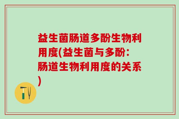 益生菌肠道多酚生物利用度(益生菌与多酚：肠道生物利用度的关系)