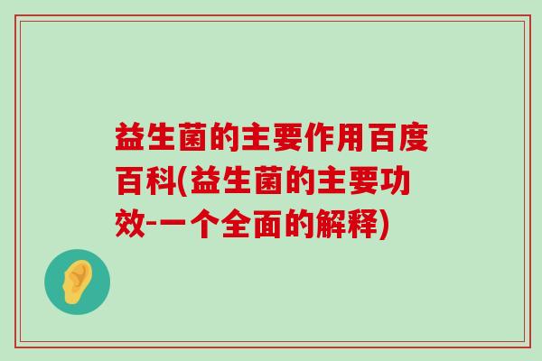 益生菌的主要作用百度百科(益生菌的主要功效-一个全面的解释) 益生菌的主要作用百度百科(益生菌的主要功效-一个全面的解释)