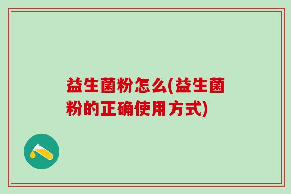 益生菌粉怎么(益生菌粉的正确使用方式) 益生菌粉怎么(益生菌粉的正确使用方式)