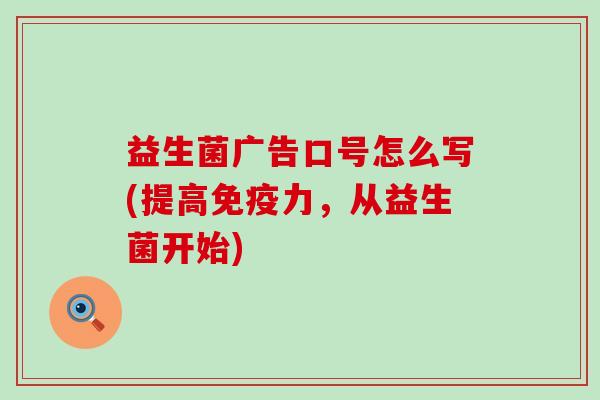 益生菌广告口号怎么写(提高免疫力，从益生菌开始)