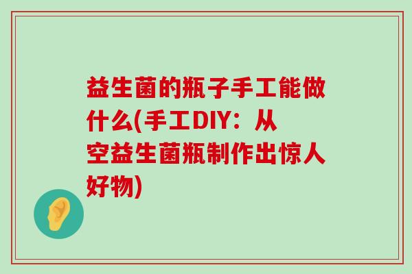 益生菌的瓶子手工能做什么(手工DIY：从空益生菌瓶制作出惊人好物)