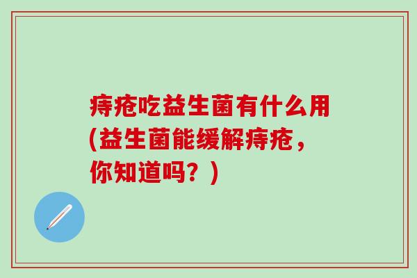 痔疮吃益生菌有什么用(益生菌能缓解痔疮，你知道吗？)