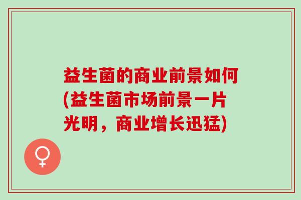 益生菌的商业前景如何(益生菌市场前景一片光明，商业增长迅猛)