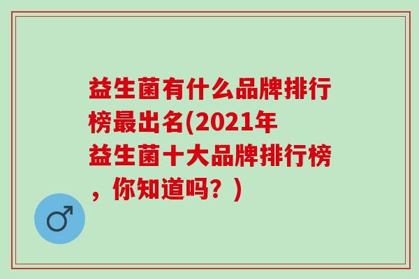 益生菌有什么品牌排行榜最出名(2021年益生菌十大品牌排行榜，你知道吗？)