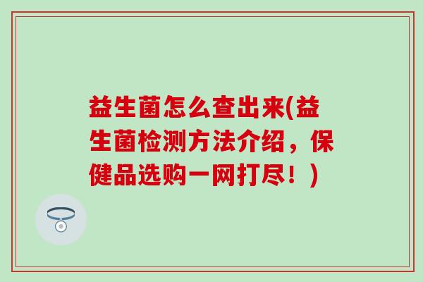 益生菌怎么查出来(益生菌检测方法介绍，保健品选购一网打尽！)