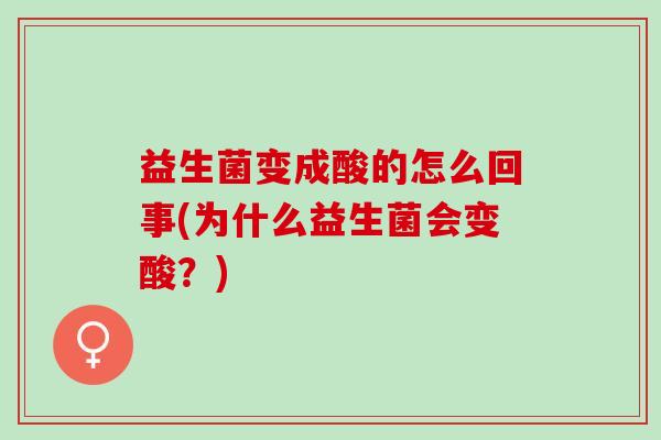 益生菌变成酸的怎么回事(为什么益生菌会变酸？)