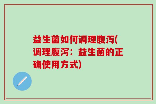 益生菌如何调理(调理：益生菌的正确使用方式)