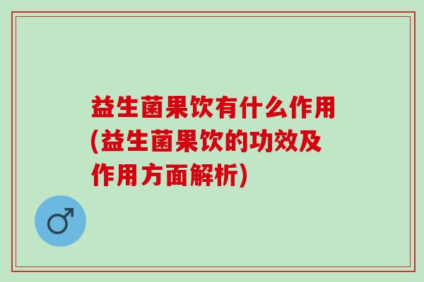 益生菌果饮有什么作用(益生菌果饮的功效及作用方面解析) 益生菌果饮有什么作用(益生菌果饮的功效及作用方面解析)