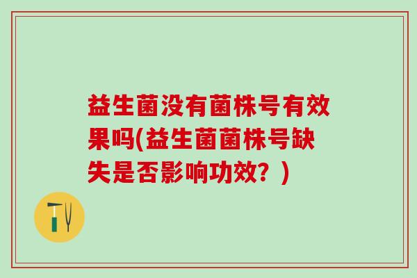 益生菌没有菌株号有效果吗(益生菌菌株号缺失是否影响功效?) 益生菌没有菌株号有效果吗(益生菌菌株号缺失是否影响功效?)