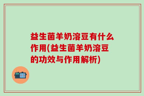 益生菌羊奶溶豆有什么作用(益生菌羊奶溶豆的功效与作用解析)