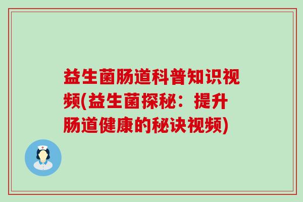 益生菌肠道科普知识视频(益生菌探秘：提升肠道健康的秘诀视频)
