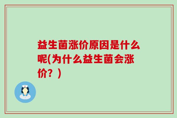 益生菌涨价原因是什么呢(为什么益生菌会涨价?) 益生菌涨价原因是什么呢(为什么益生菌会涨价?)