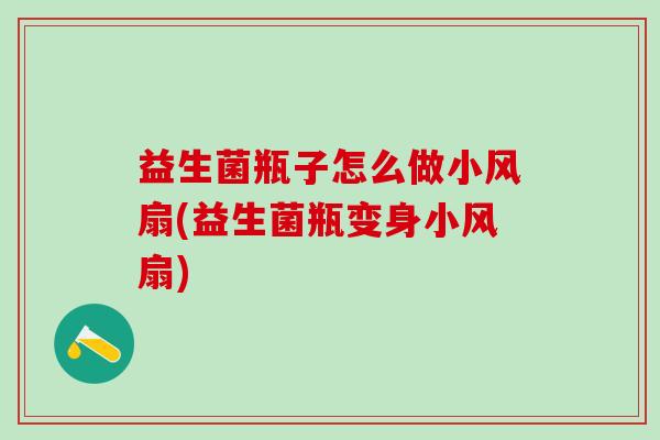 益生菌瓶子怎么做小风扇(益生菌瓶变身小风扇)
