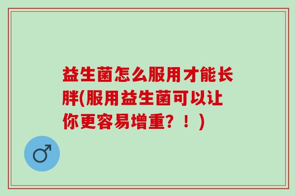 益生菌怎么服用才能长胖(服用益生菌可以让你更容易增重？！)