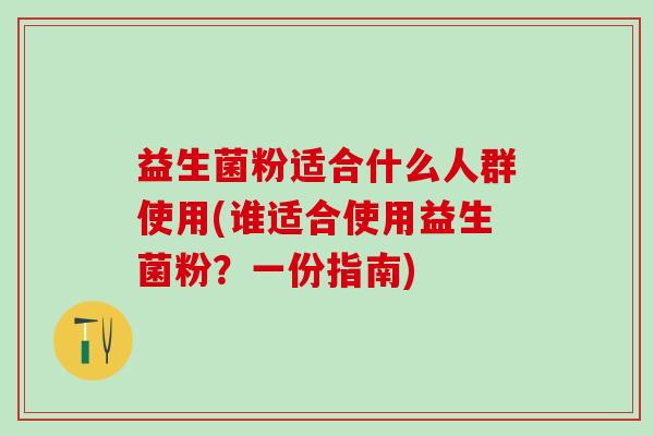 益生菌粉适合什么人群使用(谁适合使用益生菌粉？一份指南)