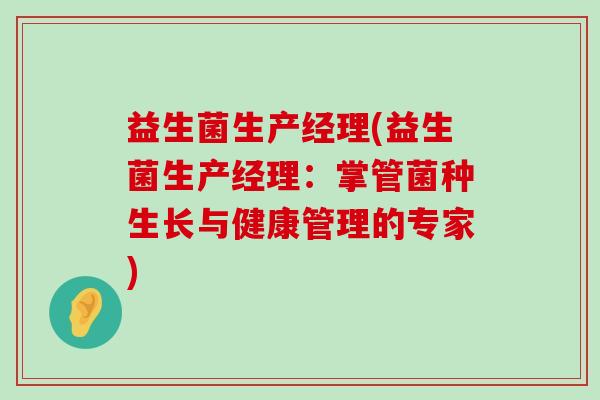 益生菌生产经理(益生菌生产经理：掌管菌种生长与健康管理的专家)