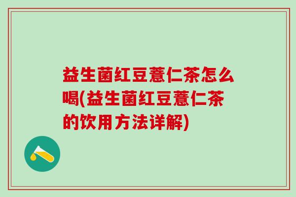 益生菌红豆薏仁茶怎么喝(益生菌红豆薏仁茶的饮用方法详解)