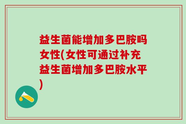 益生菌能增加多巴胺吗女性(女性可通过补充益生菌增加多巴胺水平)