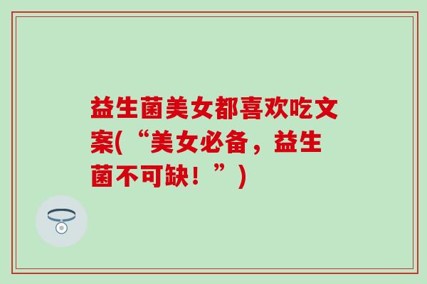 益生菌美女都喜欢吃文案(“美女必备，益生菌不可缺！”)