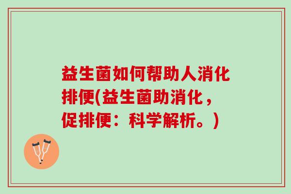益生菌如何帮助人消化排便(益生菌助消化，促排便：科学解析。)