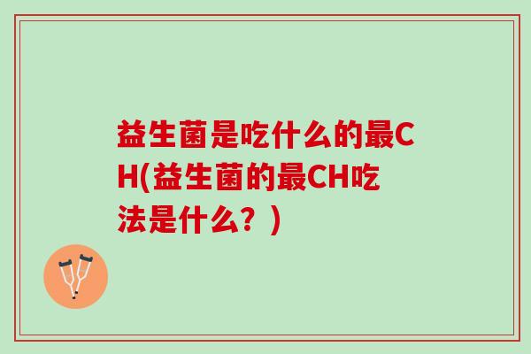 益生菌是吃什么的最CH(益生菌的最CH吃法是什么？)