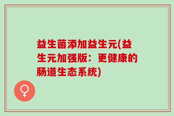 益生菌添加益生元(益生元加强版：更健康的肠道生态系统)