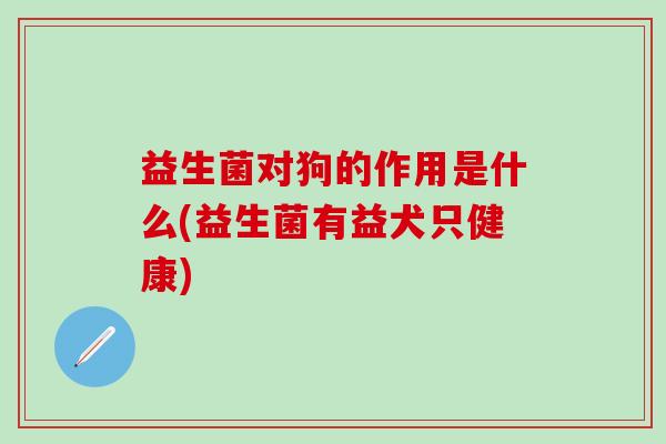 益生菌对狗的作用是什么(益生菌有益犬只健康)