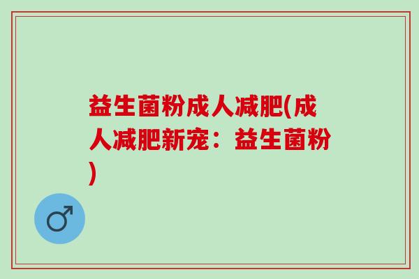 益生菌粉成人减肥(成人减肥新宠：益生菌粉)