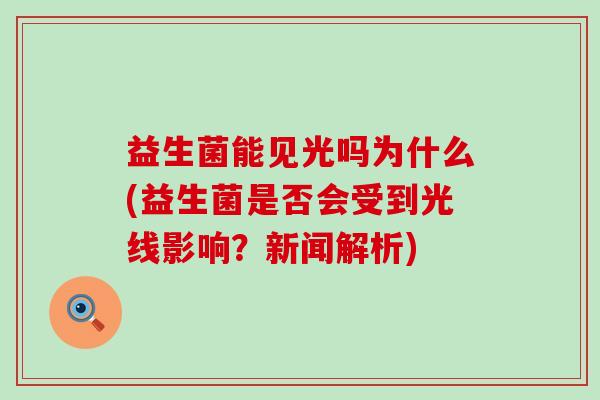 益生菌能见光吗为什么(益生菌是否会受到光线影响？新闻解析)