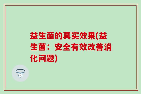 益生菌的真实效果(益生菌：安全有效改善消化问题)