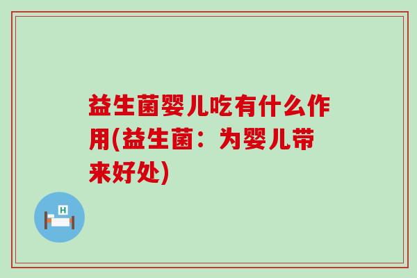益生菌婴儿吃有什么作用(益生菌：为婴儿带来好处)