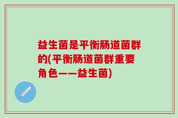 益生菌是平衡肠道菌群的(平衡肠道菌群重要角色——益生菌)