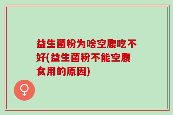 益生菌粉为啥空腹吃不好(益生菌粉不能空腹食用的原因)