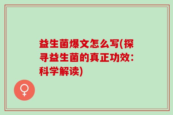 益生菌爆文怎么写(探寻益生菌的真正功效：科学解读)