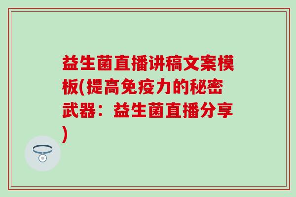 益生菌直播讲稿文案模板(提高免疫力的秘密武器：益生菌直播分享)