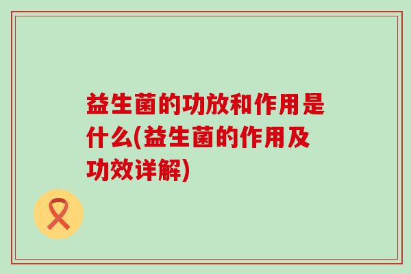 益生菌的功放和作用是什么(益生菌的作用及功效详解)
