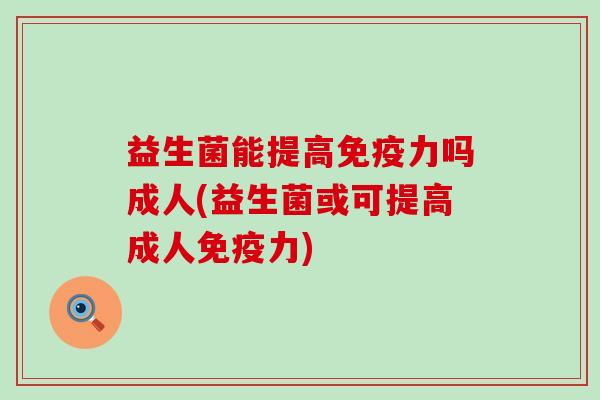 益生菌能提高免疫力吗成人(益生菌或可提高成人免疫力)