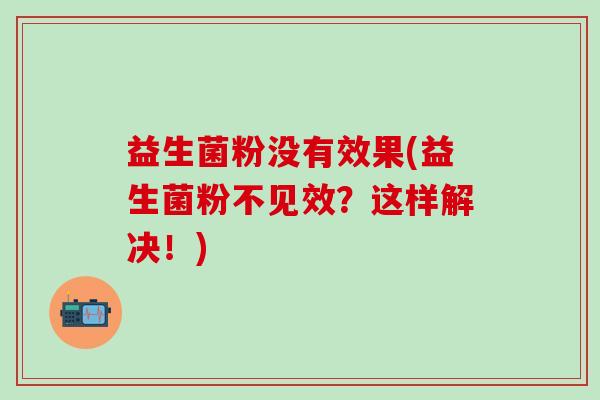 益生菌粉没有效果(益生菌粉不见效？这样解决！)