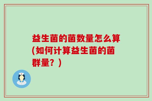 益生菌的菌数量怎么算(如何计算益生菌的菌群量？)