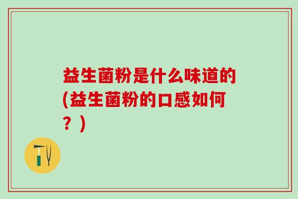 益生菌粉是什么味道的(益生菌粉的口感如何？)