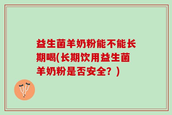 益生菌羊奶粉能不能长期喝(长期饮用益生菌羊奶粉是否安全？)