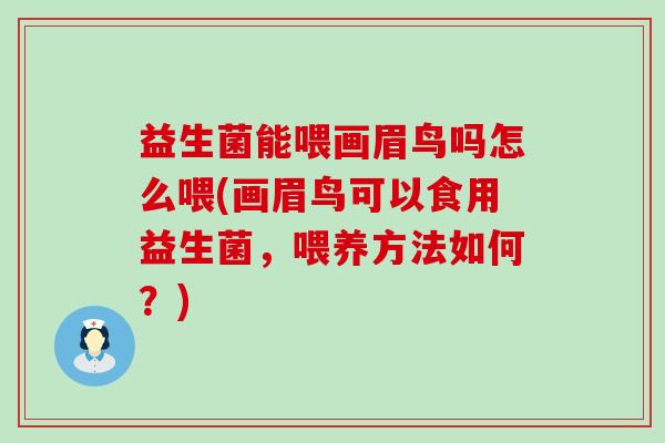 益生菌能喂画眉鸟吗怎么喂(画眉鸟可以食用益生菌，喂养方法如何？)