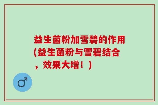 益生菌粉加雪碧的作用(益生菌粉与雪碧结合，效果大增！)
