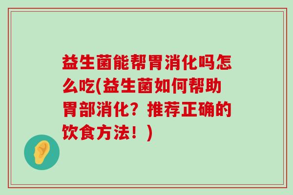 益生菌能帮胃消化吗怎么吃(益生菌如何帮助胃部消化?推荐正确的饮食方法!) 益生菌能帮胃消化吗怎么吃(益生菌如何帮助胃部消化?推荐正确的饮食方法!)