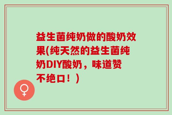 益生菌纯奶做的酸奶效果(纯天然的益生菌纯奶DIY酸奶，味道赞不绝口！)