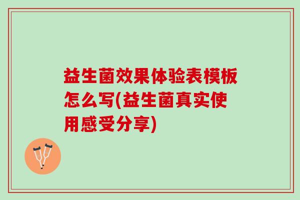 益生菌效果体验表模板怎么写(益生菌真实使用感受分享)