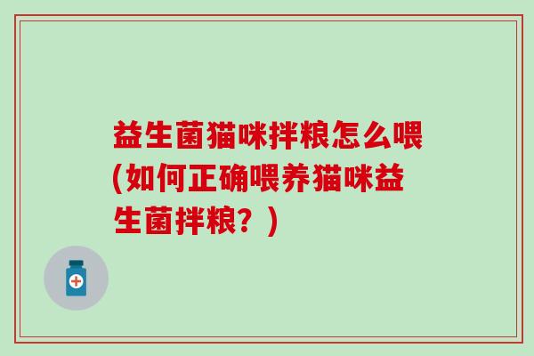 益生菌猫咪拌粮怎么喂(如何正确喂养猫咪益生菌拌粮？)