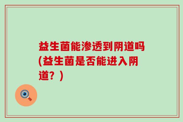 益生菌能渗透到阴道吗(益生菌是否能进入阴道？)