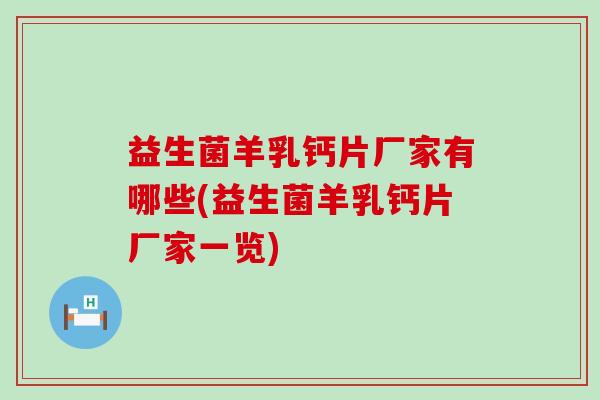 益生菌羊乳钙片厂家有哪些(益生菌羊乳钙片厂家一览)